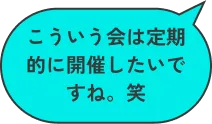 こういう会は定期的に開催したいですね。笑